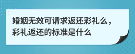 婚姻無效可請求返還彩禮么，彩禮返還的標準是什么