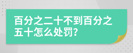百分之二十不到百分之五十怎么處罰？