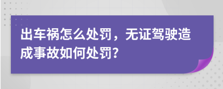 出車禍怎么處罰，無證駕駛造成事故如何處罰？