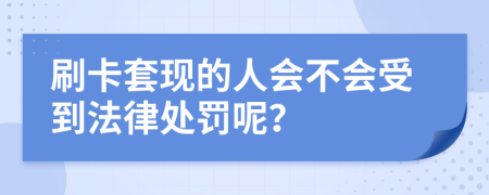 刷卡套現(xiàn)的人會(huì)不會(huì)受到法律處罰呢？