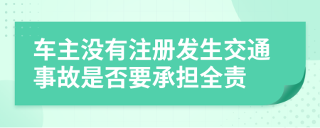車主沒有注冊發(fā)生交通事故是否要承擔全責