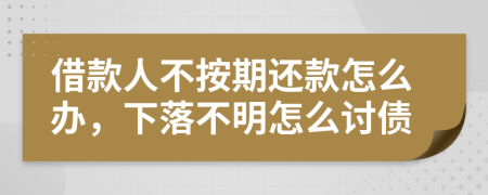借款人不按期還款怎么辦，下落不明怎么討債