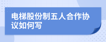 電梯股份制五人合作協(xié)議如何寫