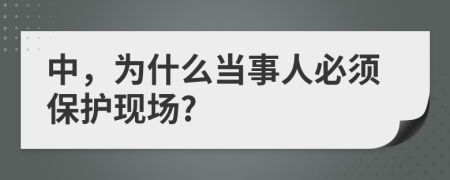 中，為什么當事人必須保護現(xiàn)場?
