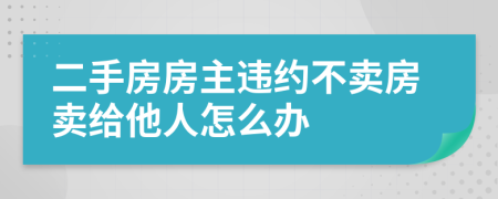 二手房房主違約不賣房賣給他人怎么辦