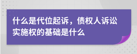什么是代位起訴，債權(quán)人訴訟實(shí)施權(quán)的基礎(chǔ)是什么