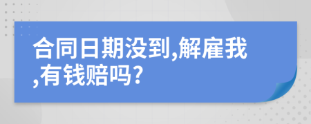 合同日期沒到,解雇我,有錢賠嗎?