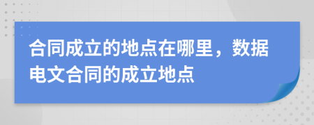 合同成立的地點在哪里，數(shù)據電文合同的成立地點