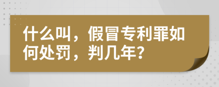什么叫，假冒專利罪如何處罰，判幾年？