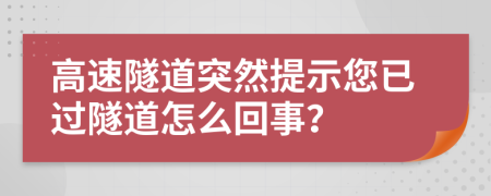 高速隧道突然提示您已過隧道怎么回事？