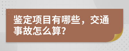 鑒定項目有哪些，交通事故怎么算？