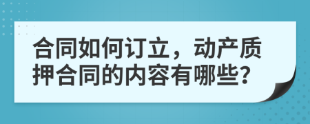 合同如何訂立，動(dòng)產(chǎn)質(zhì)押合同的內(nèi)容有哪些？
