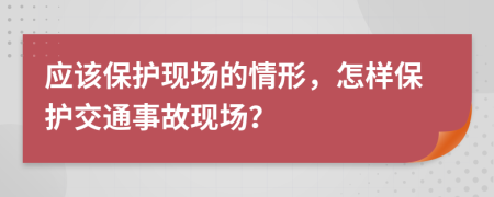 應(yīng)該保護(hù)現(xiàn)場的情形，怎樣保護(hù)交通事故現(xiàn)場？