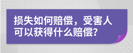 損失如何賠償，受害人可以獲得什么賠償？