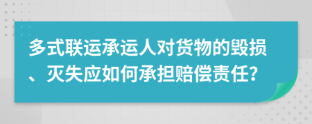 多式聯(lián)運(yùn)承運(yùn)人對(duì)貨物的毀損、滅失應(yīng)如何承擔(dān)賠償責(zé)任？