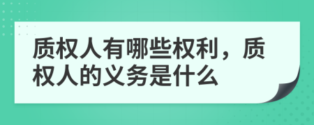 質(zhì)權(quán)人有哪些權(quán)利，質(zhì)權(quán)人的義務(wù)是什么