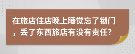 在旅店住店晚上睡覺忘了鎖門，丟了東西旅店有沒有責(zé)任？
