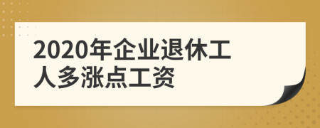 2020年企業(yè)退休工人多漲點(diǎn)工資