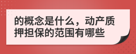 的概念是什么，動產(chǎn)質(zhì)押擔(dān)保的范圍有哪些