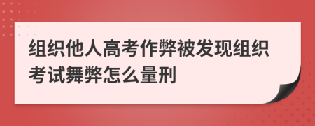 組織他人高考作弊被發(fā)現(xiàn)組織考試舞弊怎么量刑