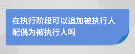 在執(zhí)行階段可以追加被執(zhí)行人配偶為被執(zhí)行人嗎