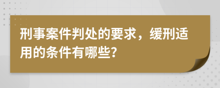 刑事案件判處的要求，緩刑適用的條件有哪些？
