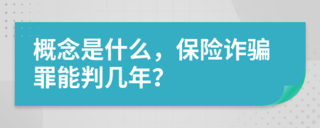 概念是什么，保險詐騙罪能判幾年？