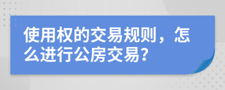使用權(quán)的交易規(guī)則，怎么進(jìn)行公房交易？