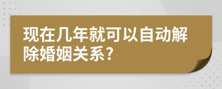 現(xiàn)在幾年就可以自動(dòng)解除婚姻關(guān)系?
