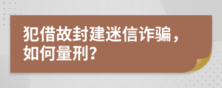 犯借故封建迷信詐騙，如何量刑？