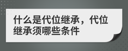 什么是代位繼承，代位繼承須哪些條件