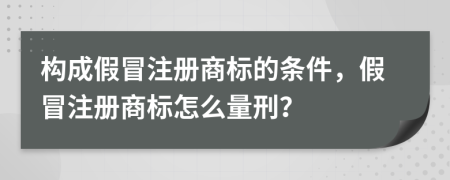 構(gòu)成假冒注冊商標(biāo)的條件，假冒注冊商標(biāo)怎么量刑？