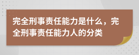 完全刑事責(zé)任能力是什么，完全刑事責(zé)任能力人的分類