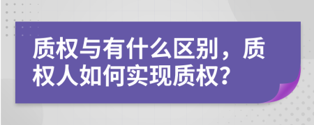 質權與有什么區(qū)別，質權人如何實現(xiàn)質權？