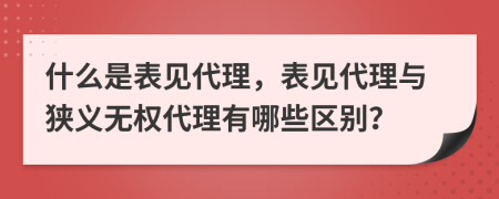 什么是表見代理，表見代理與狹義無權(quán)代理有哪些區(qū)別？