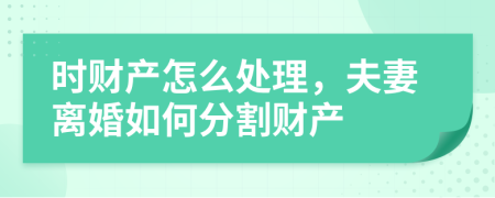 時財產(chǎn)怎么處理，夫妻離婚如何分割財產(chǎn)