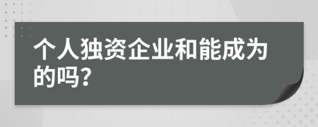 個人獨資企業(yè)和能成為的嗎？