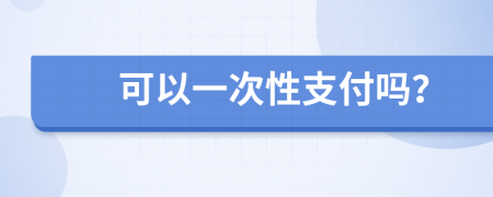 可以一次性支付嗎？