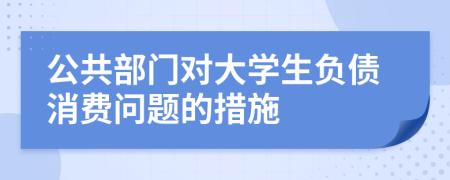 公共部門對(duì)大學(xué)生負(fù)債消費(fèi)問(wèn)題的措施