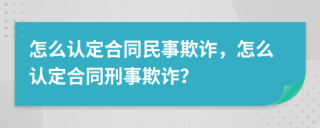 怎么認定合同民事欺詐，怎么認定合同刑事欺詐？