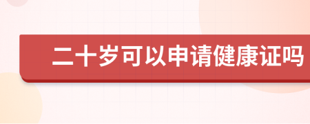 二十歲可以申請健康證嗎