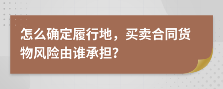 怎么確定履行地，買賣合同貨物風(fēng)險(xiǎn)由誰承擔(dān)？