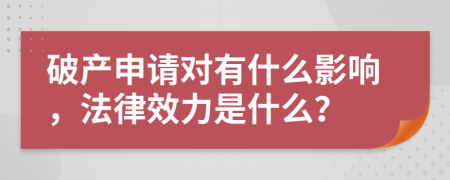 破產(chǎn)申請(qǐng)對(duì)有什么影響，法律效力是什么？