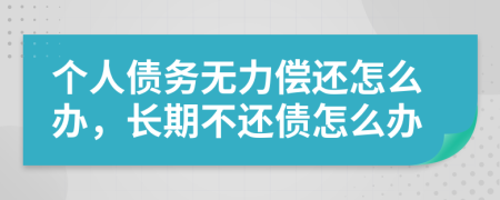 個人債務(wù)無力償還怎么辦，長期不還債怎么辦