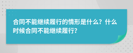 合同不能繼續(xù)履行的情形是什么？什么時候合同不能繼續(xù)履行？