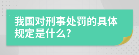 我國對刑事處罰的具體規(guī)定是什么?