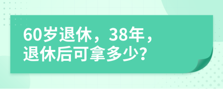 60歲退休，38年，退休后可拿多少？