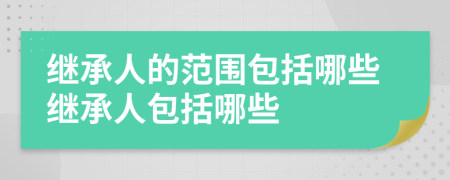 繼承人的范圍包括哪些繼承人包括哪些