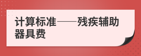 計算標準——殘疾輔助器具費