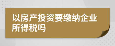 以房產(chǎn)投資要繳納企業(yè)所得稅嗎